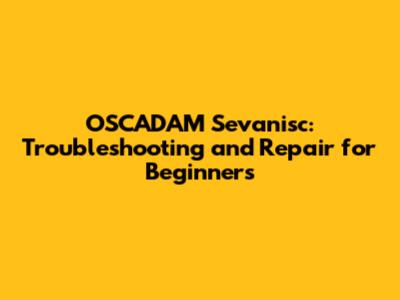 OSCADAM Sevanisc: Troubleshooting and Repair for Beginners