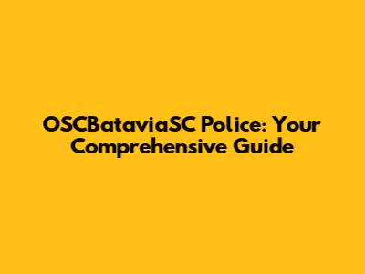 OSCBataviaSC Police: Your Comprehensive Guide