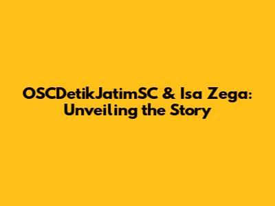 OSCDetikJatimSC & Isa Zega: Unveiling the Story