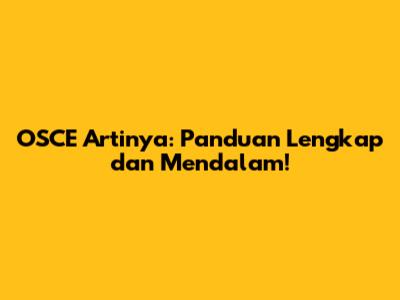OSCE Artinya: Panduan Lengkap dan Mendalam!