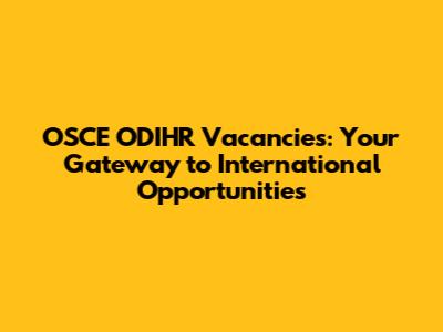 OSCE ODIHR Vacancies: Your Gateway to International Opportunities