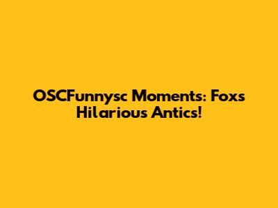 OSCFunnysc Moments: Fox's Hilarious Antics!