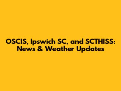 OSCIS, Ipswich SC, and SCTHISS: News & Weather Updates