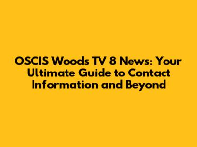 OSCIS Woods TV 8 News: Your Ultimate Guide to Contact Information and Beyond