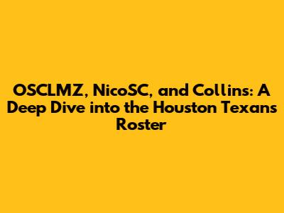 OSCLMZ, NicoSC, and Collins: A Deep Dive into the Houston Texans' Roster