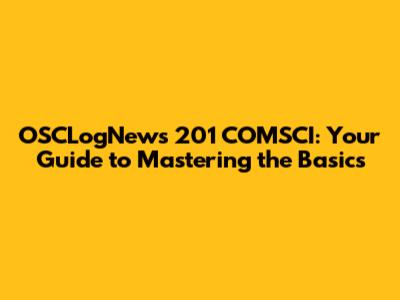 OSCLogNews 201 COMSCI: Your Guide to Mastering the Basics