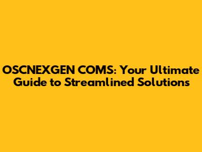 OSCNEXGEN COMS: Your Ultimate Guide to Streamlined Solutions