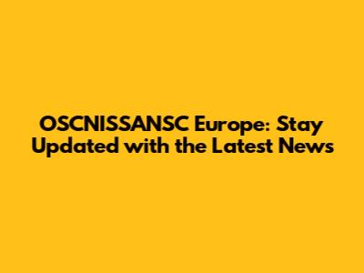 OSCNISSANSC Europe: Stay Updated with the Latest News