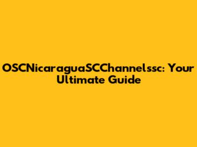 OSCNicaraguaSCChannelssc: Your Ultimate Guide