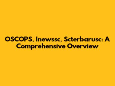 OSCOPS, Inewssc, Scterbarusc: A Comprehensive Overview