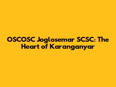 OSCOSC Joglosemar SCSC: The Heart of Karanganyar
