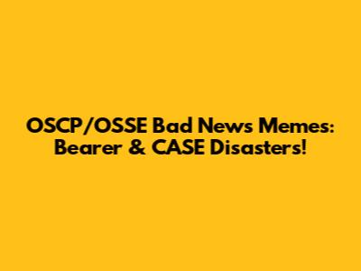 OSCP/OSSE Bad News Memes: Bearer & CASE Disasters!