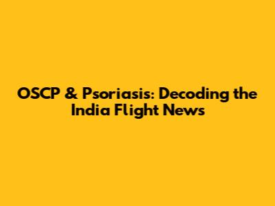 OSCP & Psoriasis: Decoding the India Flight News