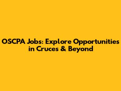 OSCPA Jobs: Explore Opportunities in Cruces & Beyond