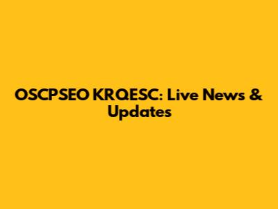 OSCPSEO KRQESC: Live News & Updates