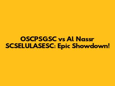 OSCPSGSC vs Al Nassr SCSELULASESC: Epic Showdown!