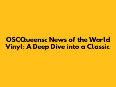 OSCQueensc News of the World Vinyl: A Deep Dive into a Classic