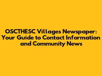 OSCTHESC Villages Newspaper: Your Guide to Contact Information and Community News