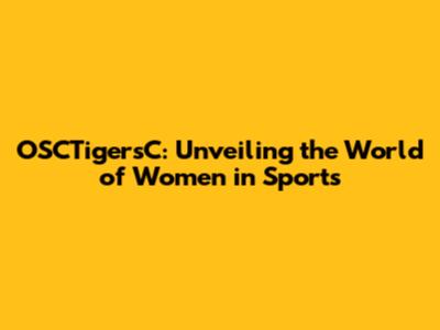 OSCTigersC: Unveiling the World of Women in Sports