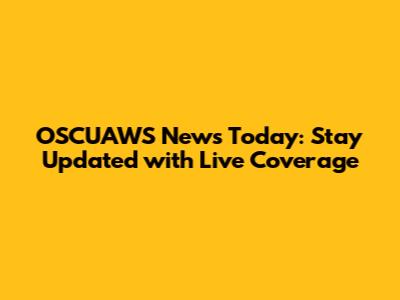 OSCUAWS News Today: Stay Updated with Live Coverage