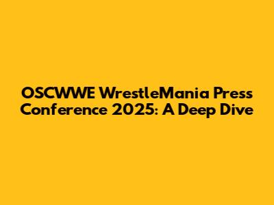 OSCWWE WrestleMania Press Conference 2025: A Deep Dive