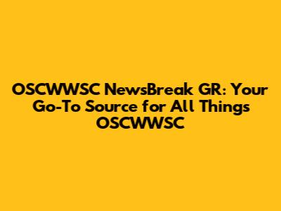 OSCWWSC NewsBreak GR: Your Go-To Source for All Things OSCWWSC