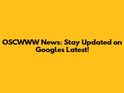 OSCWWW News: Stay Updated on Google's Latest!