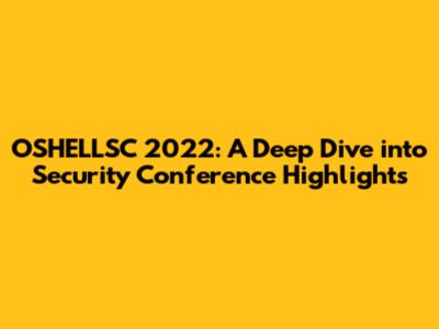 OSHELLSC 2022: A Deep Dive into Security Conference Highlights