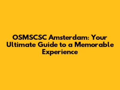 OSMSCSC Amsterdam: Your Ultimate Guide to a Memorable Experience