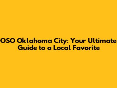 OSO Oklahoma City: Your Ultimate Guide to a Local Favorite