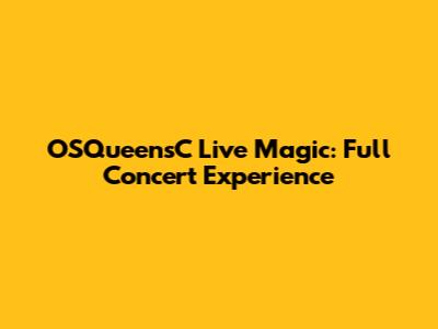 OSQueensC Live Magic: Full Concert Experience