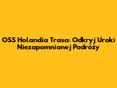 OSS Holandia Trasa: Odkryj Uroki Niezapomnianej Podróży