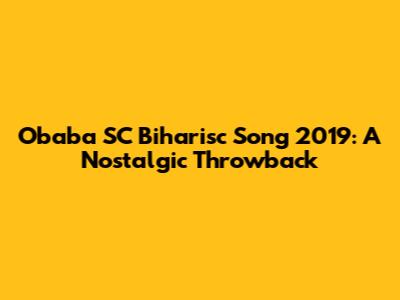 Obaba SC Biharisc Song 2019: A Nostalgic Throwback