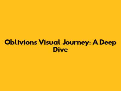 Oblivion's Visual Journey: A Deep Dive