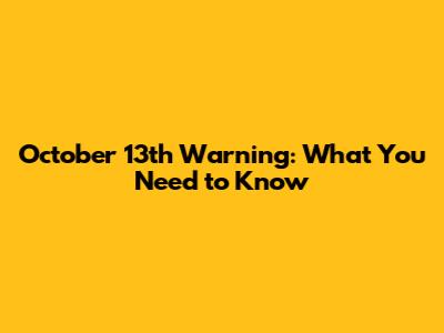 October 13th Warning: What You Need to Know