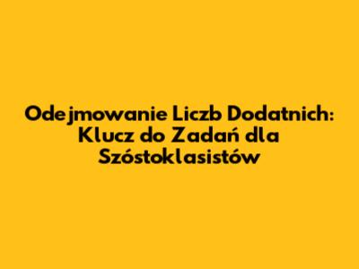 Odejmowanie Liczb Dodatnich: Klucz do Zadań dla Szóstoklasistów