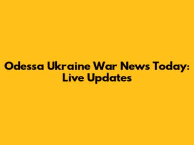 Odessa Ukraine War News Today: Live Updates