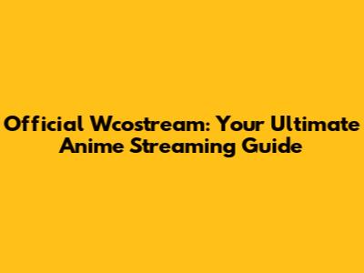 Official Wcostream: Your Ultimate Anime Streaming Guide