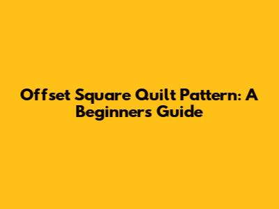 Offset Square Quilt Pattern: A Beginner's Guide