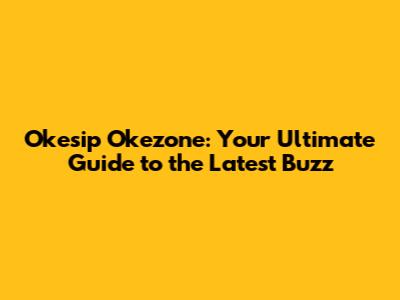 Okesip Okezone: Your Ultimate Guide to the Latest Buzz