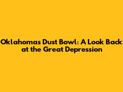 Oklahoma's Dust Bowl: A Look Back at the Great Depression