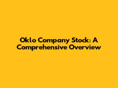 Oklo Company Stock: A Comprehensive Overview