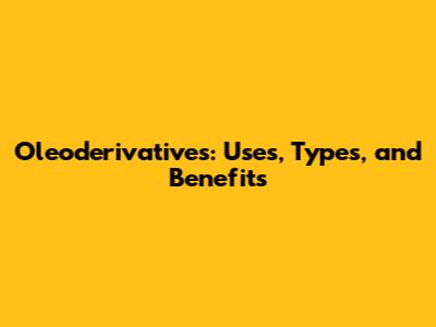 Oleoderivatives: Uses, Types, and Benefits