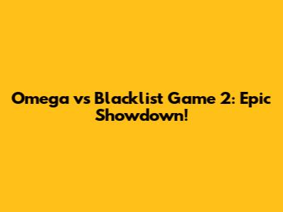 Omega vs Blacklist Game 2: Epic Showdown!