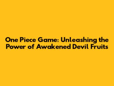 One Piece Game: Unleashing the Power of Awakened Devil Fruits