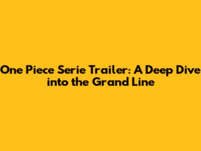 One Piece Serie Trailer: A Deep Dive into the Grand Line