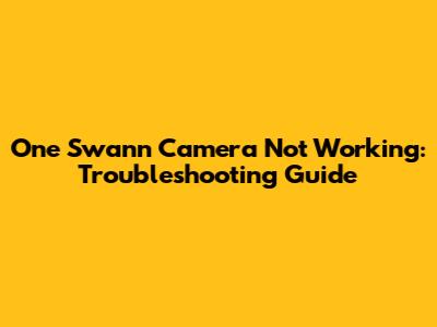 One Swann Camera Not Working: Troubleshooting Guide