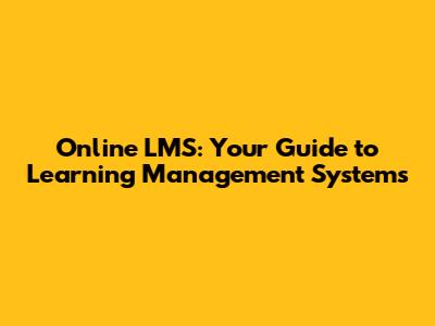 Online LMS: Your Guide to Learning Management Systems