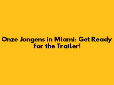 Onze Jongens in Miami: Get Ready for the Trailer!