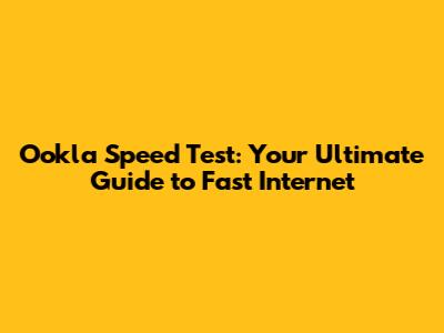 Ookla Speed Test: Your Ultimate Guide to Fast Internet